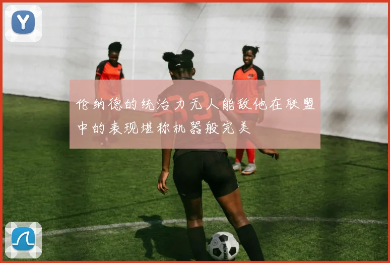 伦纳德的统治力无人能敌他在联盟中的表现堪称机器般完美