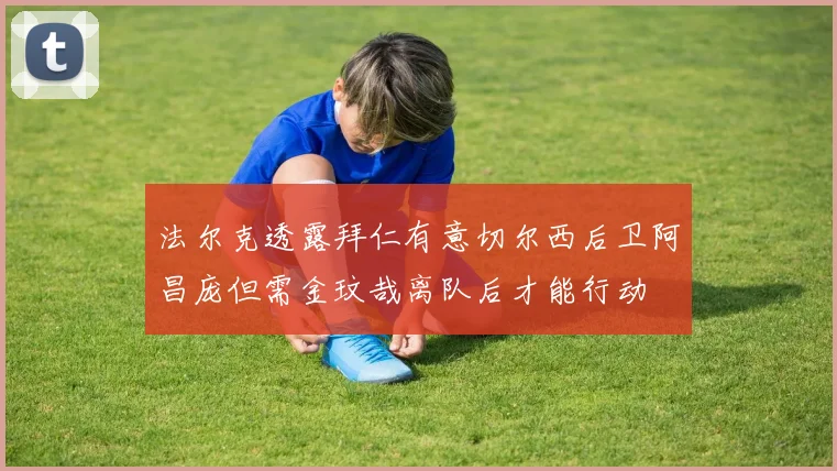 法尔克透露拜仁有意切尔西后卫阿昌庞但需金玟哉离队后才能行动