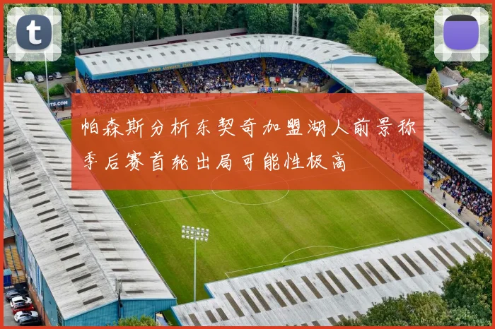 帕森斯分析东契奇加盟湖人前景称季后赛首轮出局可能性极高