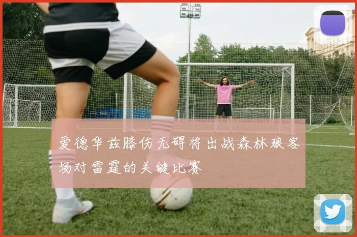 爱德华兹膝伤无碍将出战森林狼客场对雷霆的关键比赛