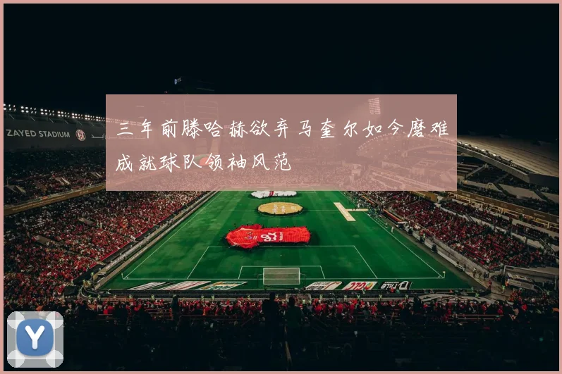 三年前滕哈赫欲弃马奎尔如今磨难成就球队领袖风范
