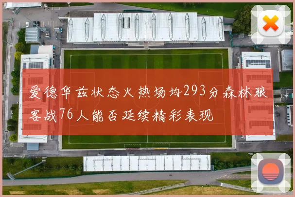 爱德华兹状态火热场均293分森林狼客战76人能否延续精彩表现