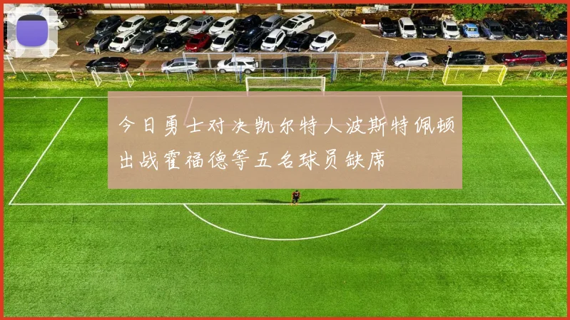 今日勇士对决凯尔特人波斯特佩顿出战霍福德等五名球员缺席