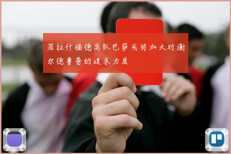 若拉什福德离队巴萨或将加大对谢尔德鲁普的追求力度